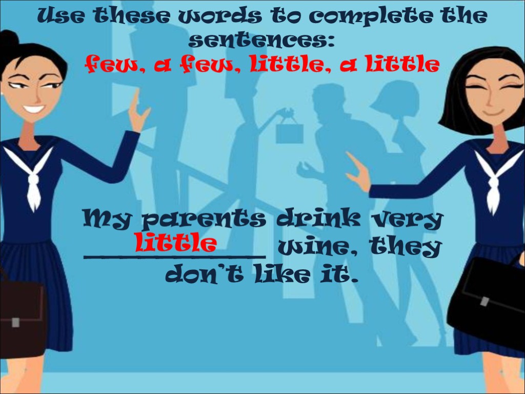 Use these words to complete the sentences: few, a few, little, a little My